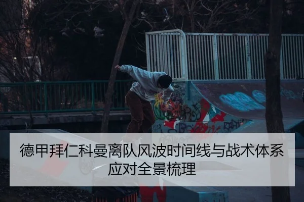 德甲拜仁科曼离队风波时间线与战术体系应对全景梳理