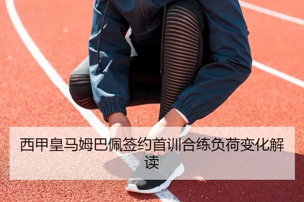 西甲皇马姆巴佩签约首训合练负荷变化解读