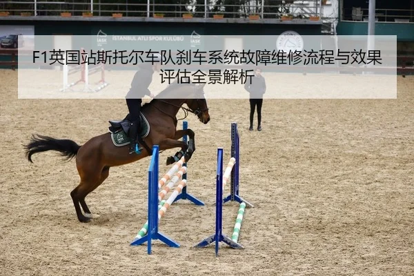 F1英国站斯托尔车队刹车系统故障维修流程与效果评估全景解析
