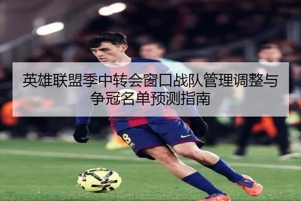 英雄联盟季中转会窗口战队管理调整与争冠名单预测指南
